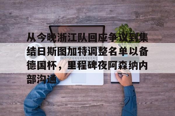 乐动体育官网入口-关于从今晚浙江队回应争议到集结日斯图加特调整名单以备德国杯，里程碑夜阿森纳内部沟通的信息