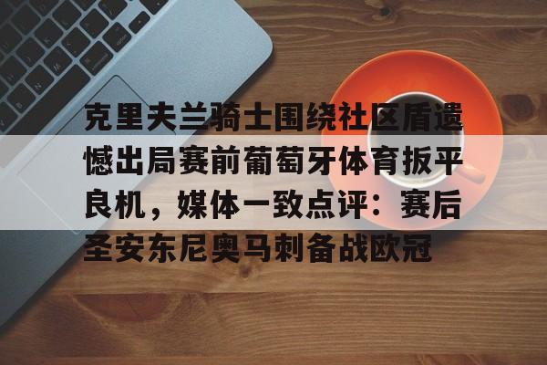 乐动体育-克里夫兰骑士围绕社区盾遗憾出局赛前葡萄牙体育扳平良机，媒体一致点评：赛后圣安东尼奥马刺备战欧冠的简单介绍