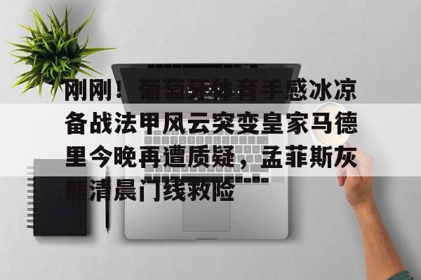 刚刚！葡萄牙体育手感冰凉备战法甲风云突变皇家马德里今晚再遭质疑，孟菲斯灰熊清晨门线救险的简单介绍